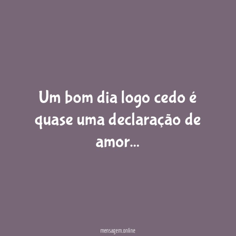 Um bom dia logo cedo é quase uma declaração de amor