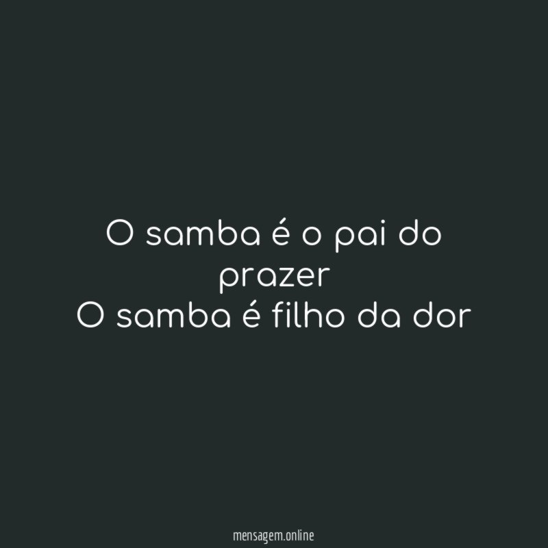 O samba é o pai do prazer O samba é filho da dor