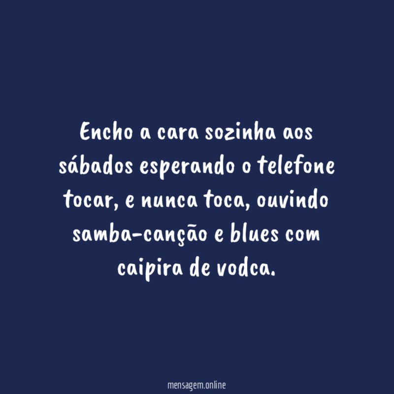 Encho a cara sozinha aos sábados esperando o telefone tocar