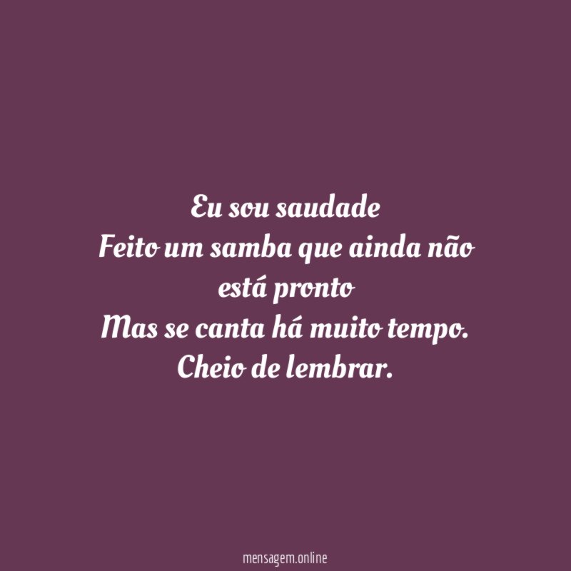 Eu sou saudade Feito um samba que ainda não
