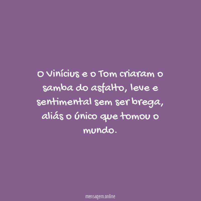 O Vinícius e o Tom criaram o samba do asfalto