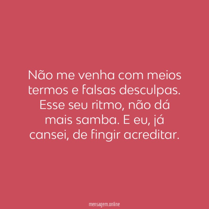 Não me venha com meios termos e falsas desculpas