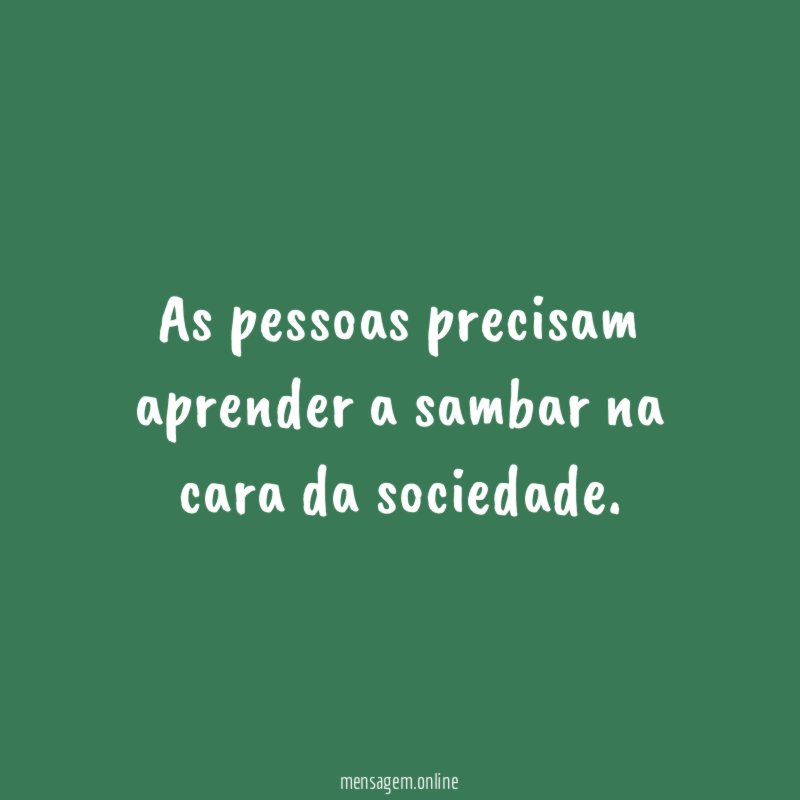 As pessoas precisam aprender a sambar na cara da sociedade
