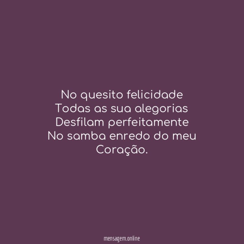 No quesito felicidade Todas as sua alegorias Desfilam perfeitamente No samba