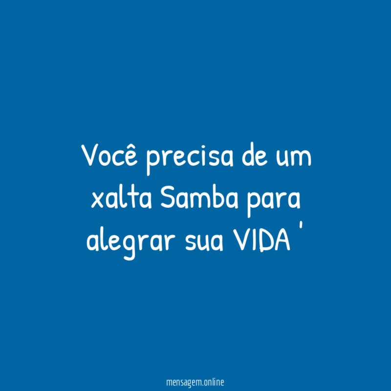 ocê precisa de um xalta Samba para alegrar sua VIDA '