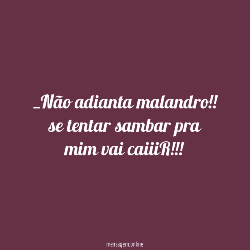 Não adianta malandro