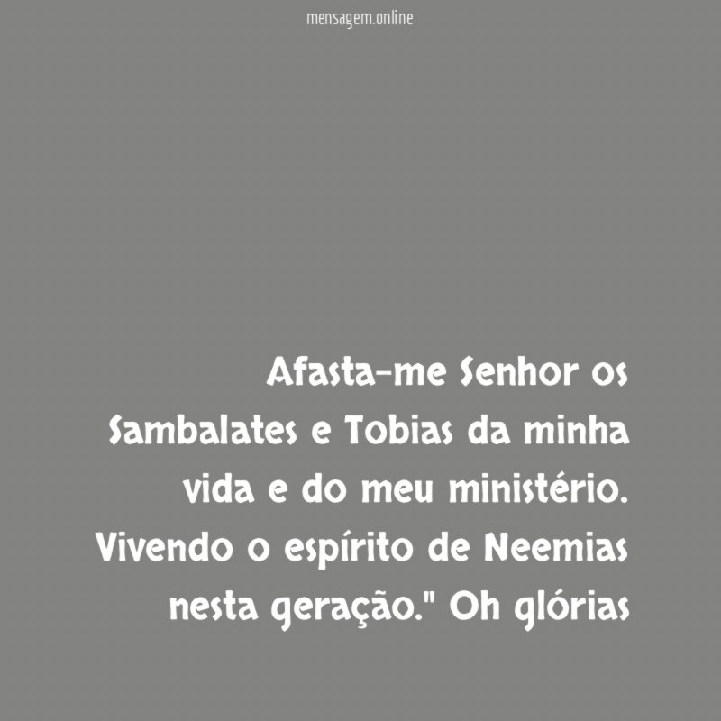 Afasta-me Senhor os Sambalates e Tobias da minha vida e do meu ministério. Vivendo o espírito de Neemias nesta geração." Oh glórias