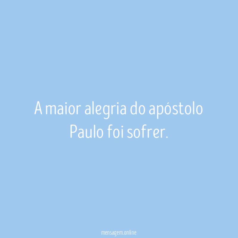 A maior alegria do apóstolo Paulo foi sofrer