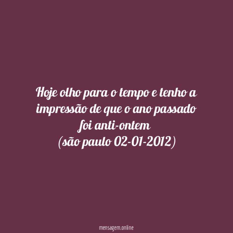 Hoje olho para o tempo e tenho a impressão de que o ano passado foi anti-ontem