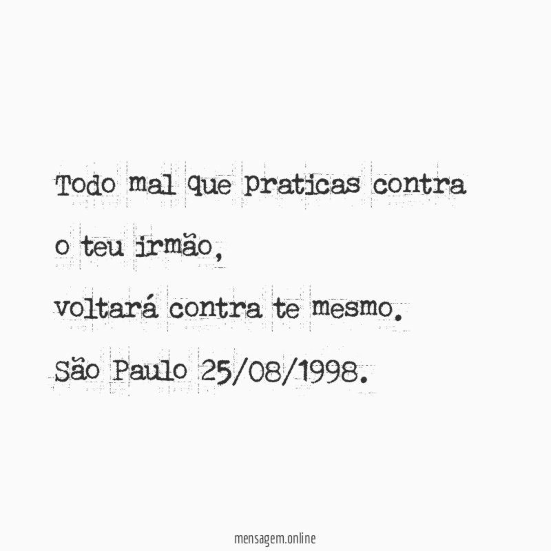 Todo mal que praticas contra o teu irmão,
voltará contra te mesmo.