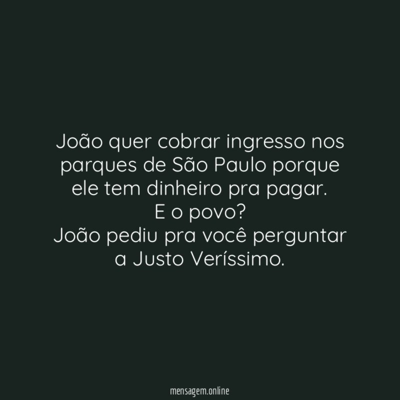 João quer cobrar ingresso nos parques de São Paulo porque ele tem dinheiro pra pagar.