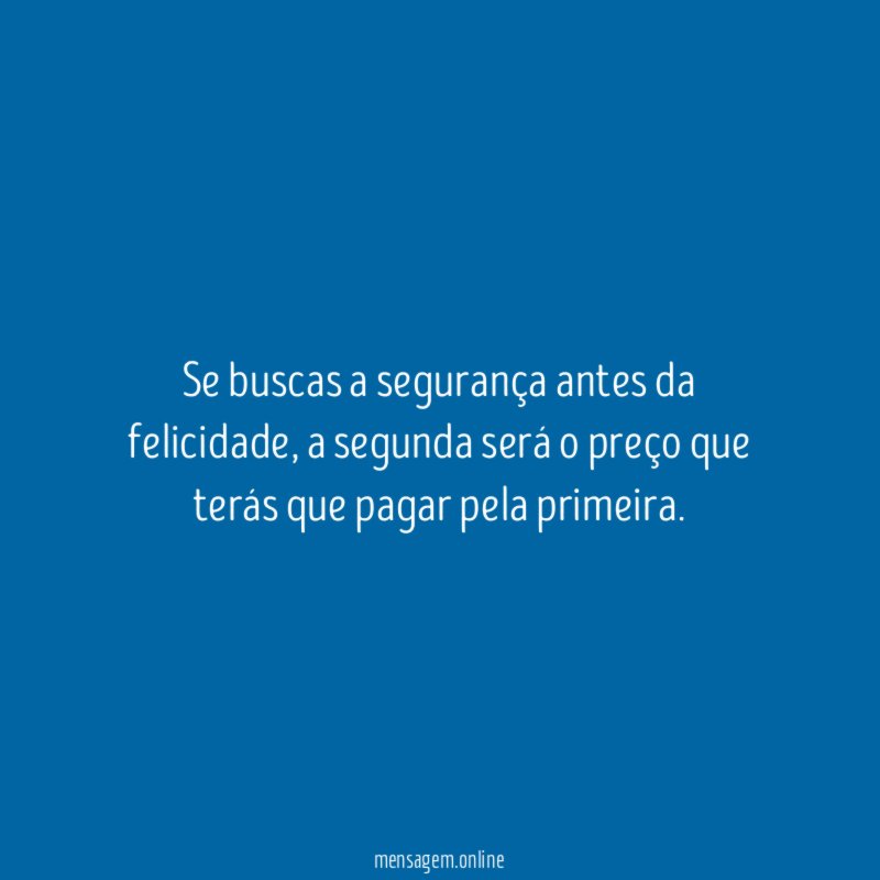 Se buscas a segurança antes da felicidade