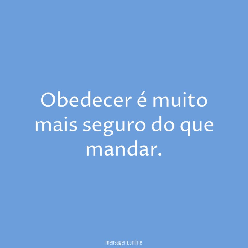 Obedecer é muito mais seguro do que mandar