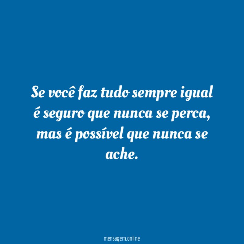Se você faz tudo sempre igual é seguro que nunca se perca