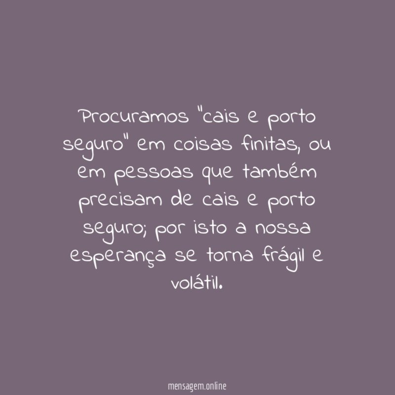 Procuramos "cais e porto seguro" em coisas finitas