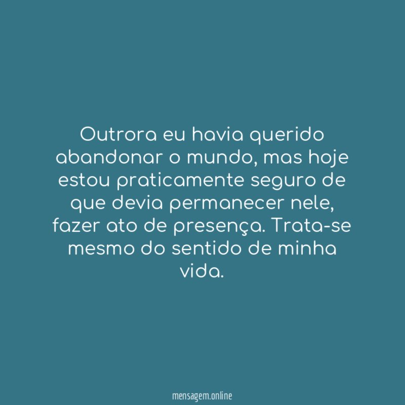 Outrora eu havia querido abandonar o mundo