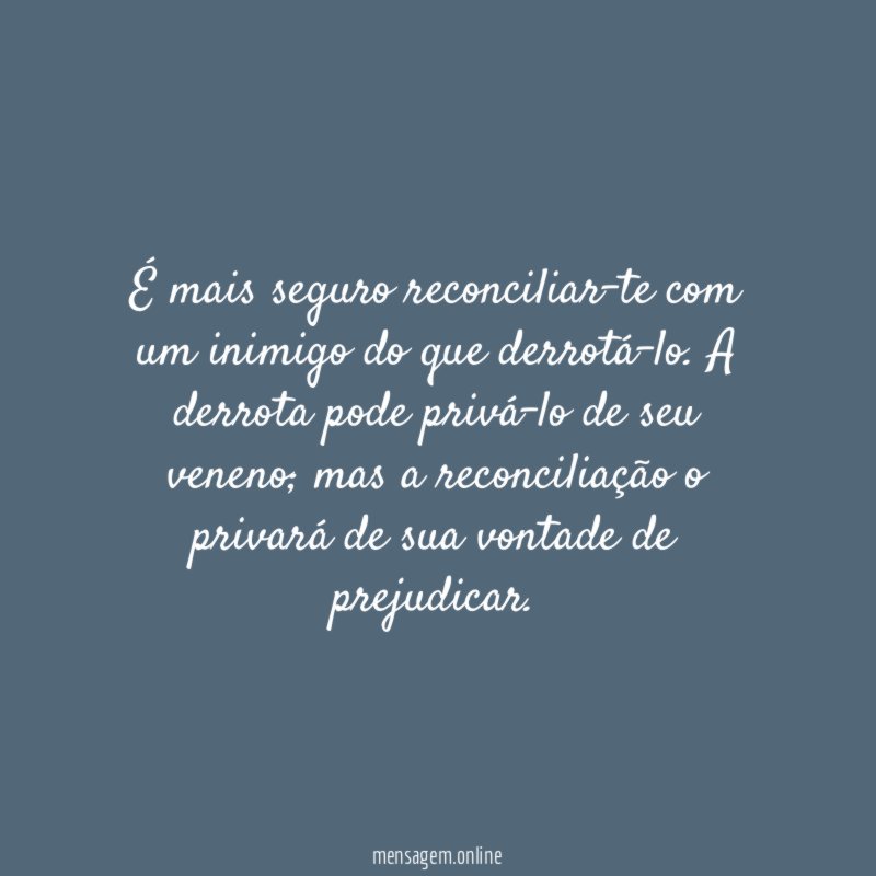 É mais seguro reconciliar-te com um inimigo do que derrotá-lo