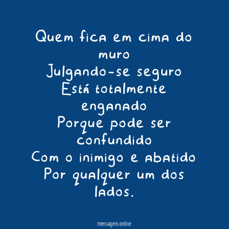 Quem fica em cima do muro Julgando-se seguro Está totalmente