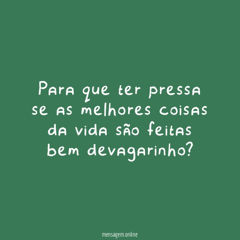 Para que ter pressa se as melhores coisas