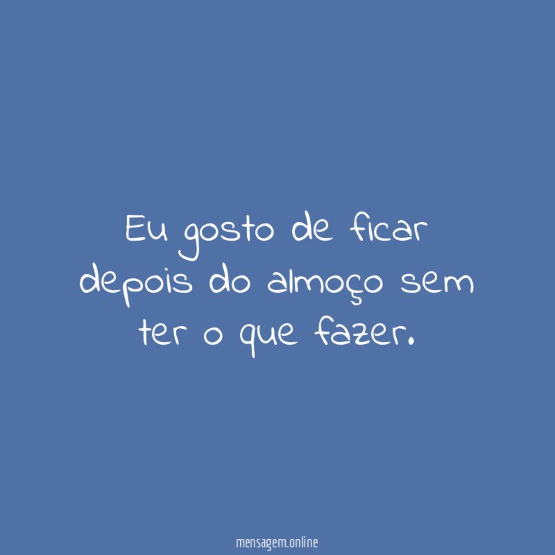 Eu gosto de ficar depois do almoço sem