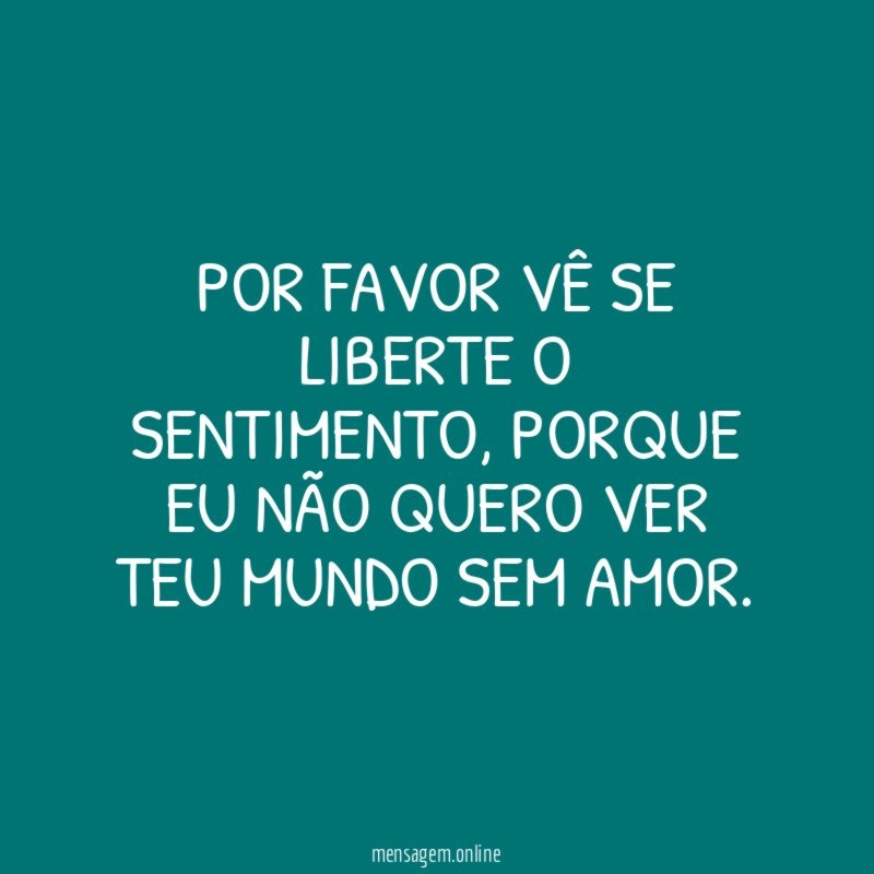 Por favor vê se liberte o sentimento