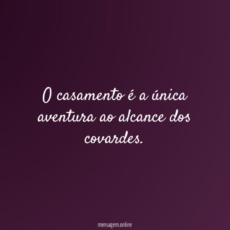 O casamento é a única aventura ao alcance dos covardes