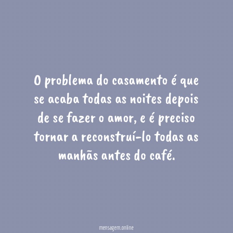 O problema do casamento é que se acaba
