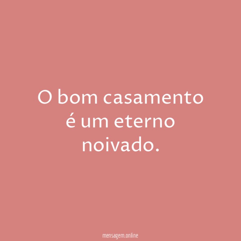 O bom casamento é um eterno noivado