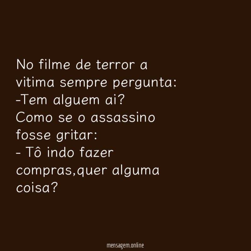 No filme de terror a vitima sempre pergunta