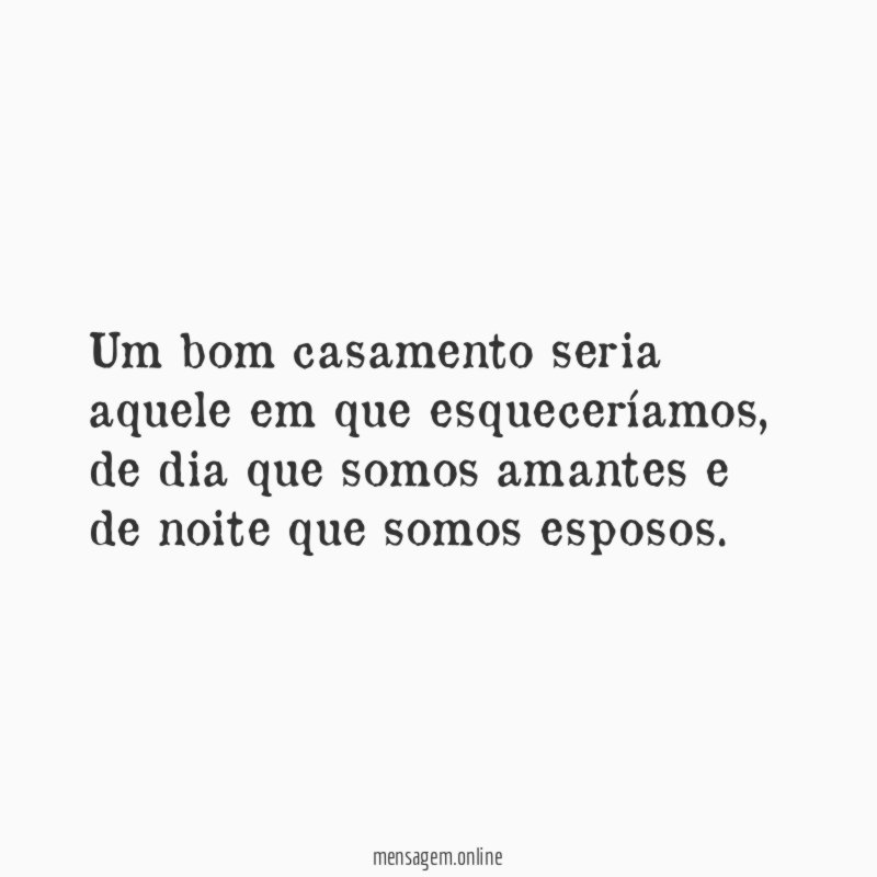 Um bom casamento seria aquele em que esqueceríamos