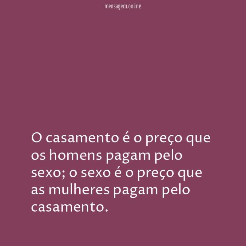 O casamento é o preço que os homens pagam pelo sexo