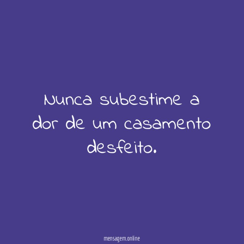 Nunca subestime a dor de um casamento desfeito