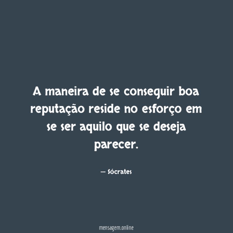 A maneira de se conseguir boa reputação reside