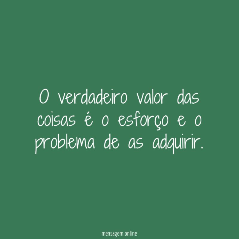 O verdadeiro valor das coisas é o esforço