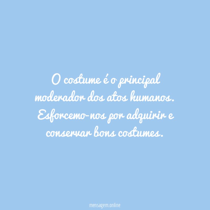 O costume é o principal moderador dos atos humanos