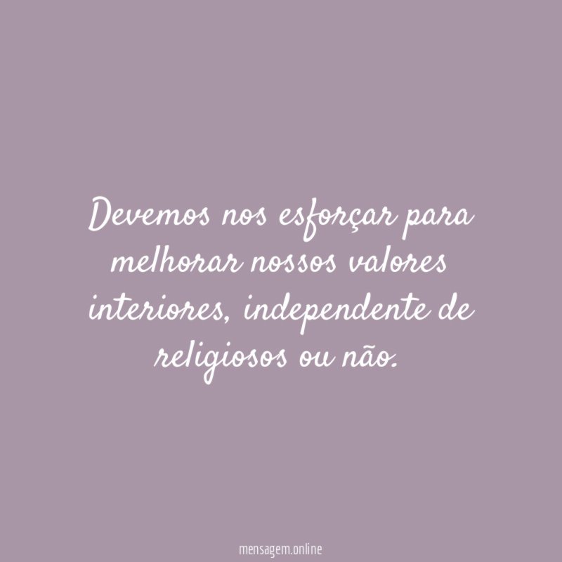 Devemos nos esforçar para melhorar nossos valores interiores