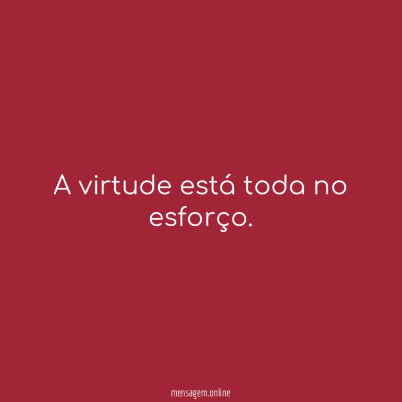 A virtude está toda no esforço