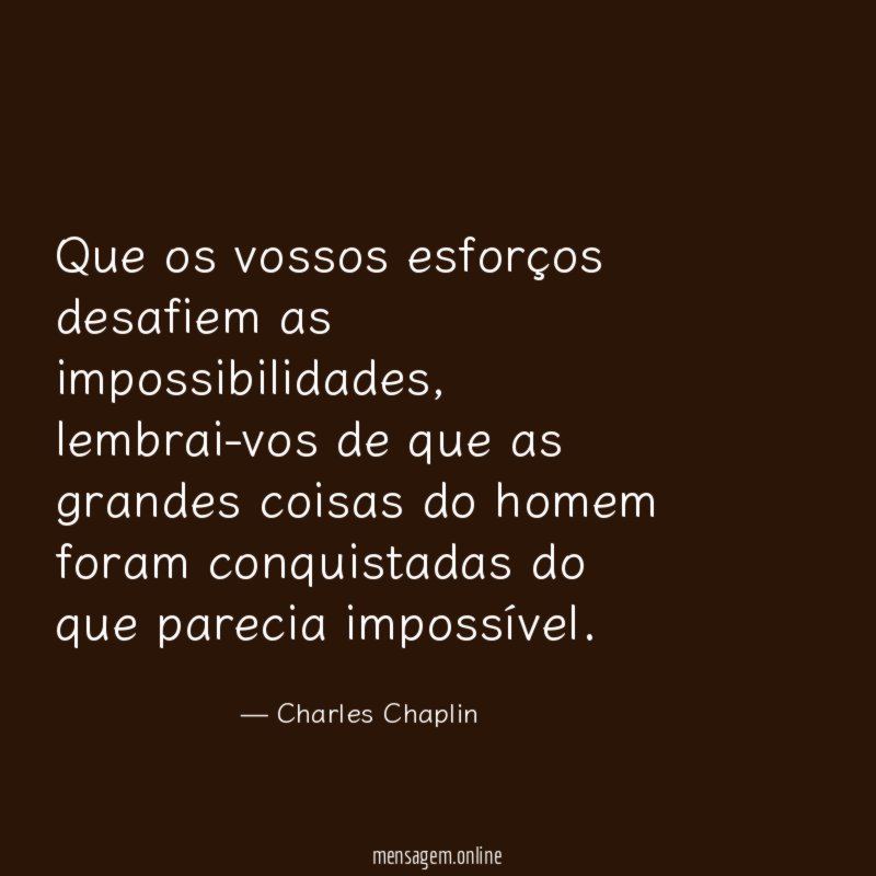 Que os vossos esforços desafiem as impossibilidades