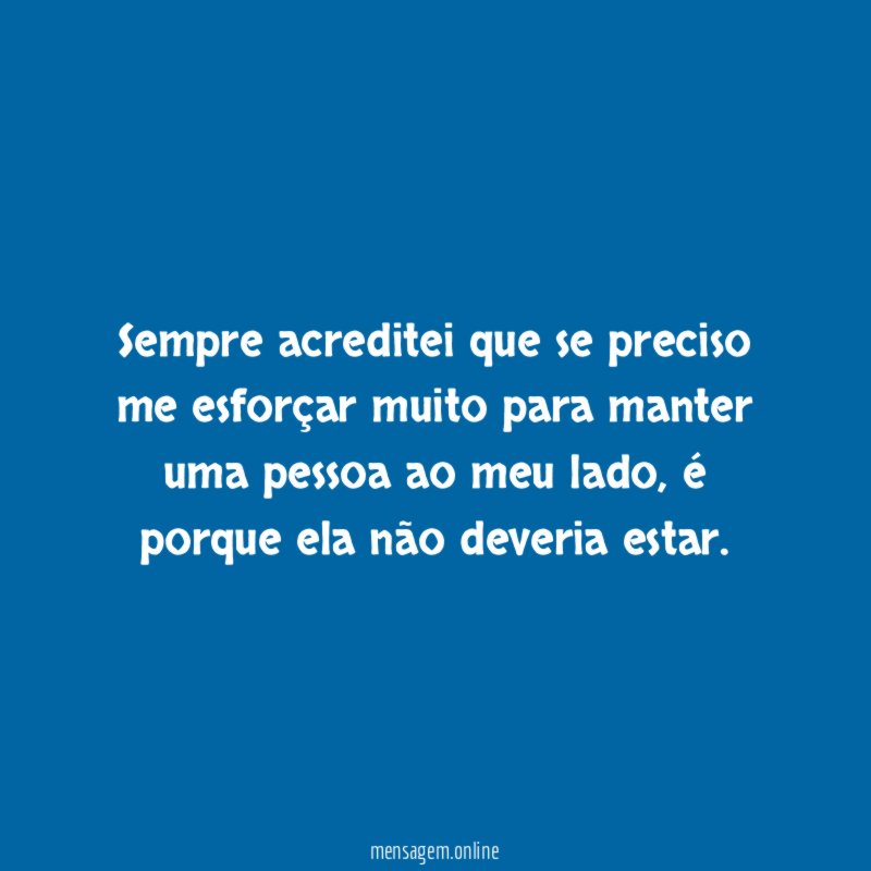 Sempre acreditei que se preciso me esforçar muito