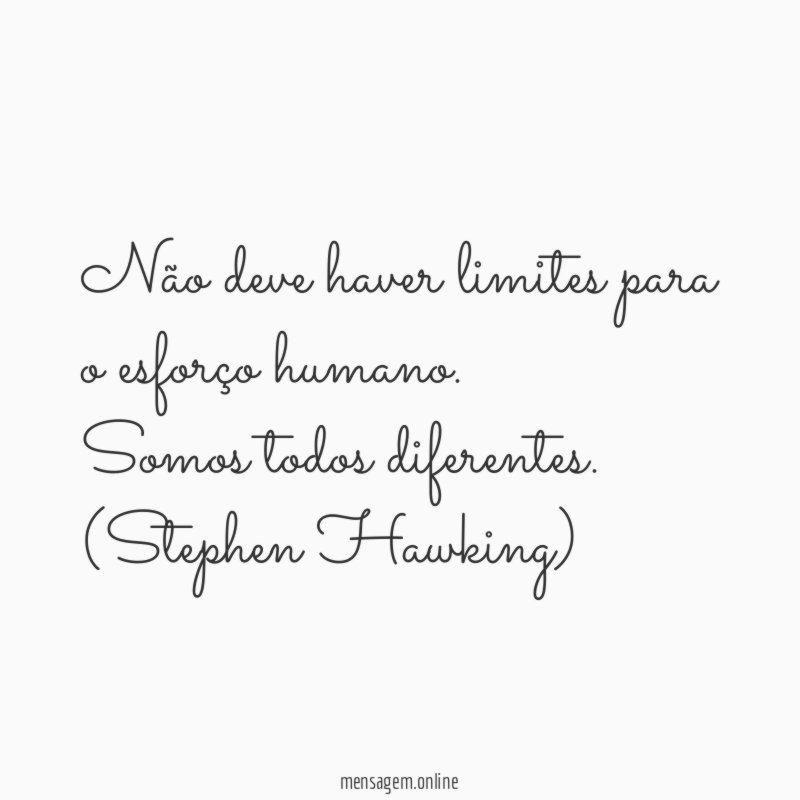 Não deve haver limites para o esforço humano. Somos todos diferentes.