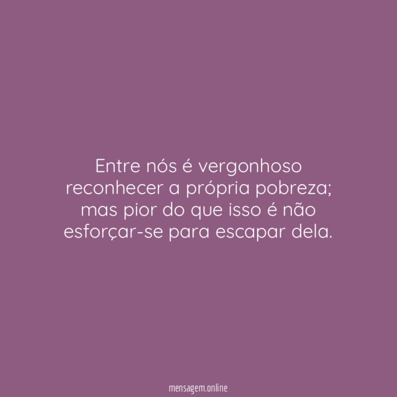 Entre nós é vergonhoso reconhecer a própria pobreza