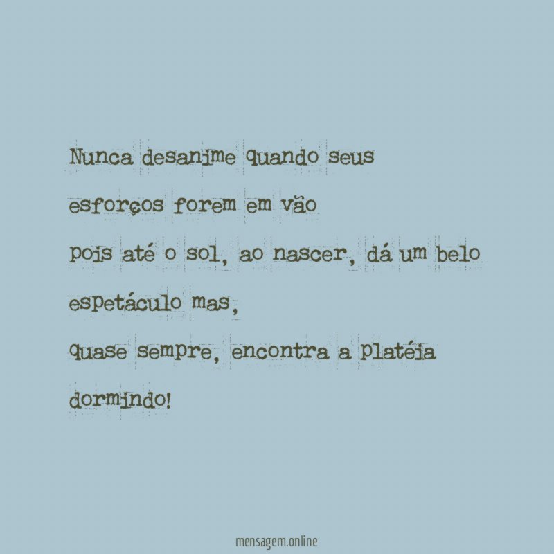 Nunca desanime quando seus esforços forem em vão pois