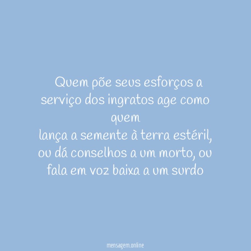 ”Quem põe seus esforços a serviço dos ingratos