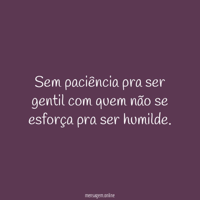 Sem paciência pra ser gentil com quem não
