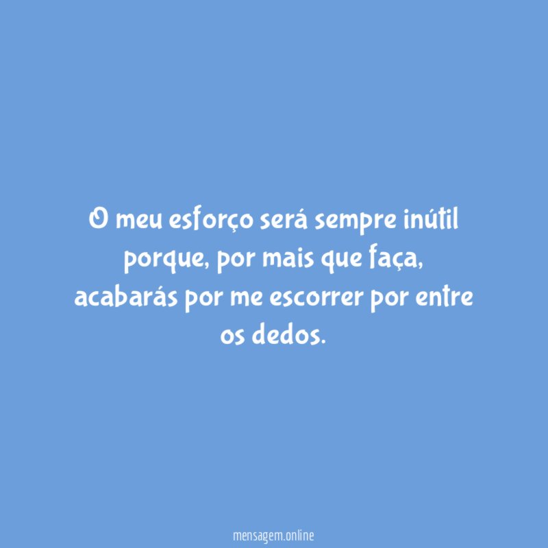 O meu esforço será sempre inútil porque