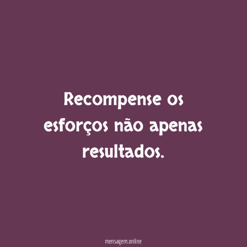 Recompense os esforços não apenas resultados
