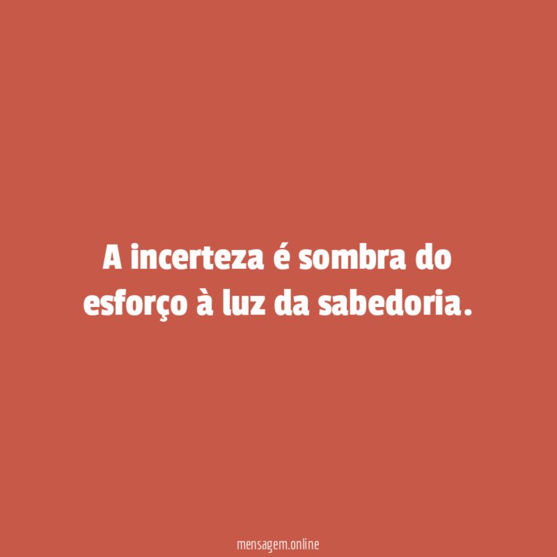 A incerteza é sombra do esforço à luz da sabedoria