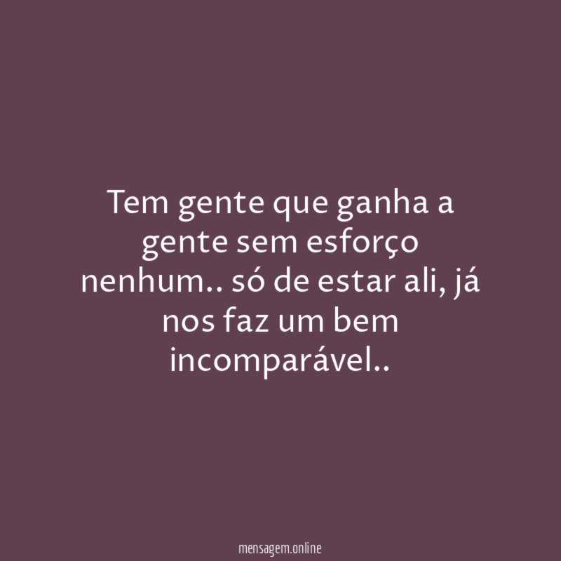 Tem gente que ganha a gente sem esforço nenhum