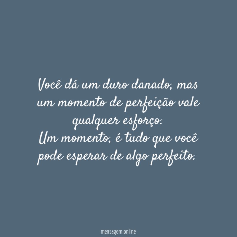 Você dá um duro danado