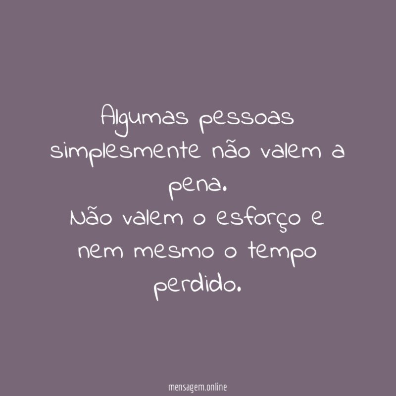 Algumas pessoas simplesmente não valem a pena